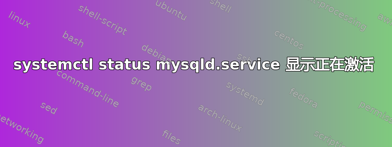 systemctl status mysqld.service 显示正在激活