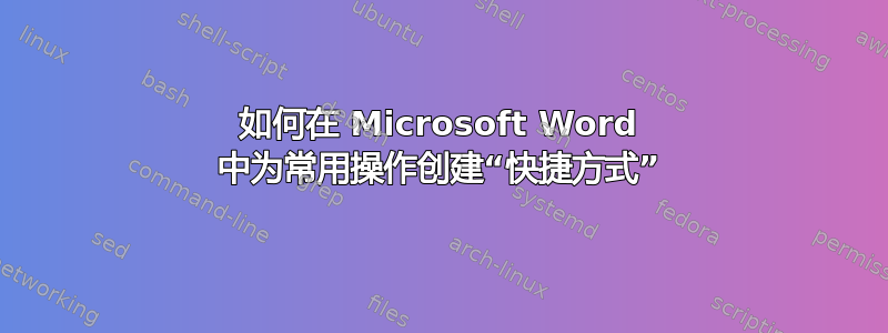 如何在 Microsoft Word 中为常用操作创建“快捷方式”