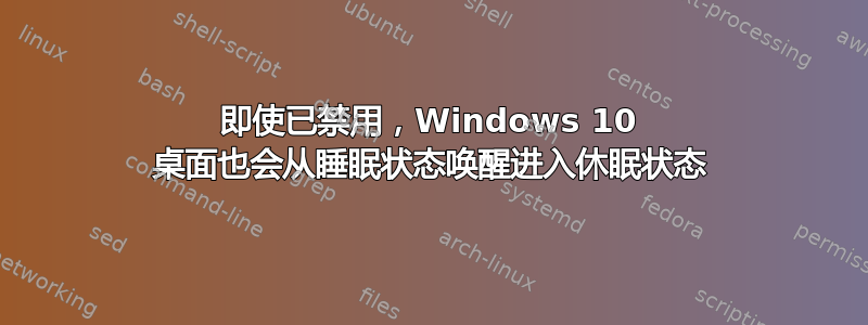 即使已禁用，Windows 10 桌面也会从睡眠状态唤醒进入休眠状态