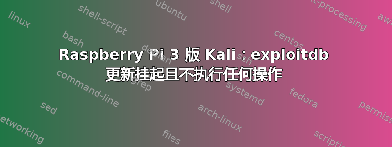 Raspberry Pi 3 版 Kali：exploitdb 更新挂起且不执行任何操作