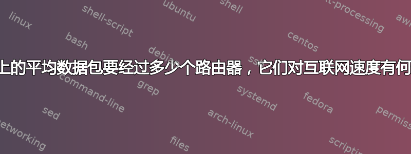 互联网上的平均数据包要经过多少个路由器，它们对互联网速度有何影响？