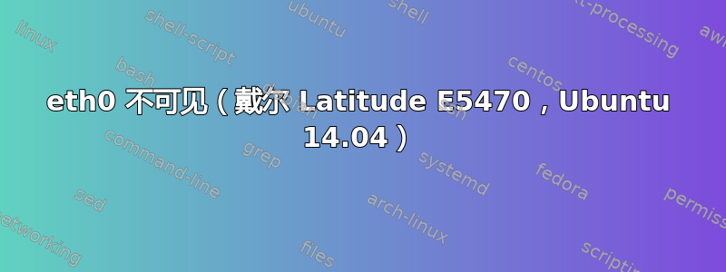 eth0 不可见（戴尔 Latitude E5470，Ubuntu 14.04）