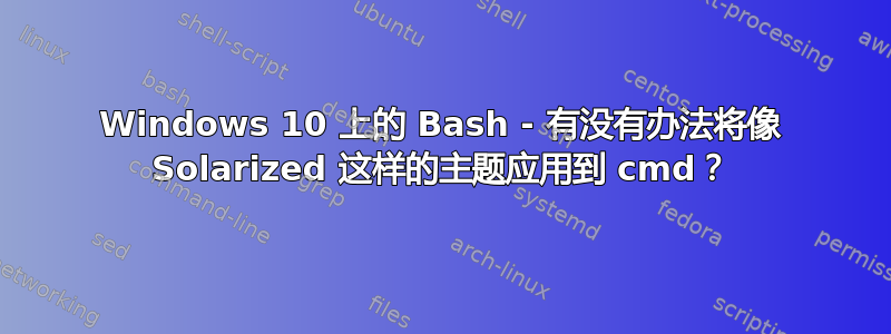 Windows 10 上的 Bash - 有没有办法将像 Solarized 这样的主题应用到 cmd？