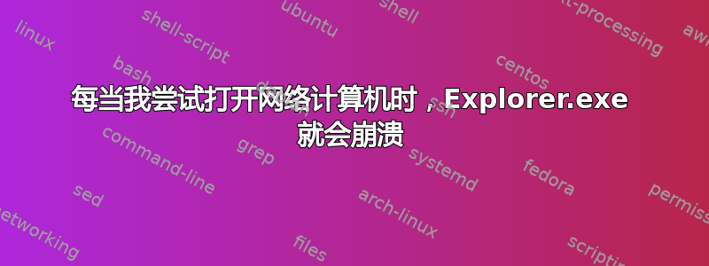 每当我尝试打开网络计算机时，Explorer.exe 就会崩溃