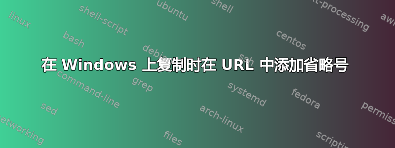 在 Windows 上复制时在 URL 中添加省略号