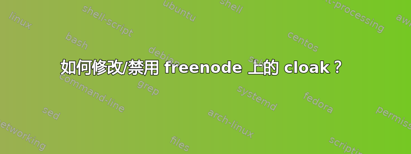 如何修改/禁用 freenode 上的 cloak？