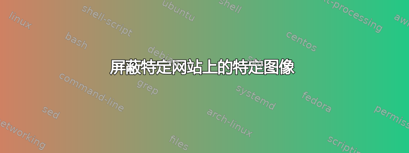 屏蔽特定网站上的特定图像