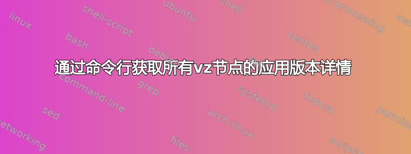 通过命令行获取所有vz节点的应用版本详情