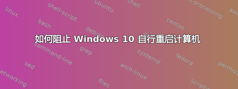 如何阻止 Windows 10 自行重启计算机