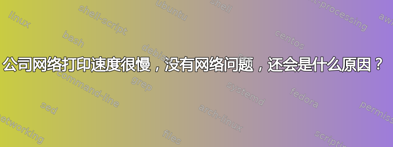 公司网络打印速度很慢，没有网络问题，还会是什么原因？