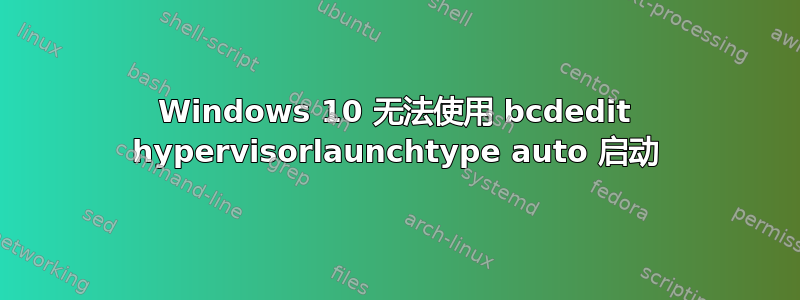 Windows 10 无法使用 bcdedit hypervisorlaunchtype auto 启动