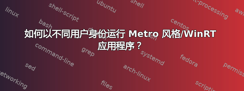 如何以不同用户身份运行 Metro 风格/WinRT 应用程序？