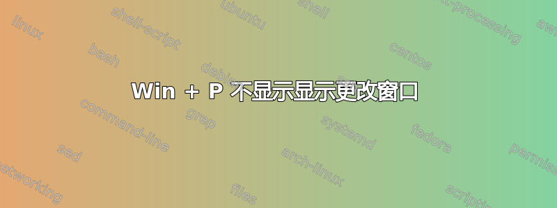 Win + P 不显示显示更改窗口