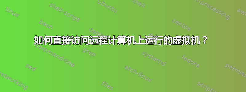 如何直接访问远程计算机上运行的虚拟机？