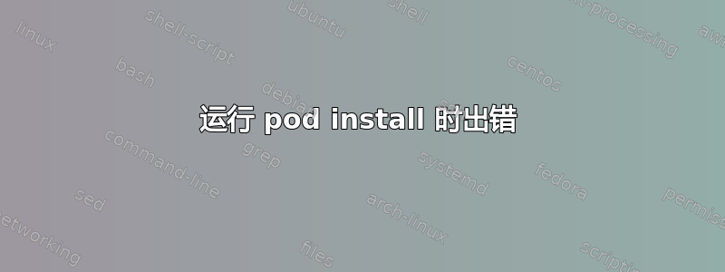 运行 pod install 时出错