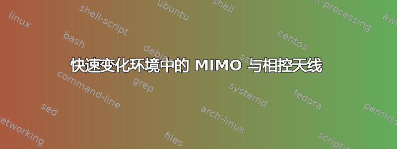 快速变化环境中的 MIMO 与相控天线