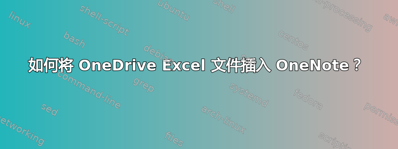 如何将 OneDrive Excel 文件插入 OneNote？