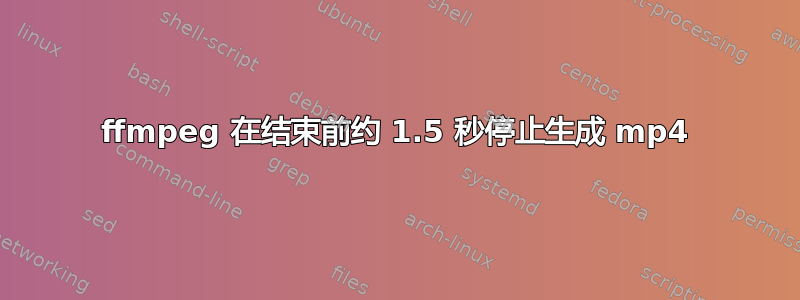 ffmpeg 在结束前约 1.5 秒停止生成 mp4