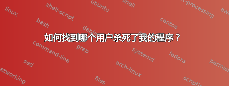 如何找到哪个用户杀死了我的程序？