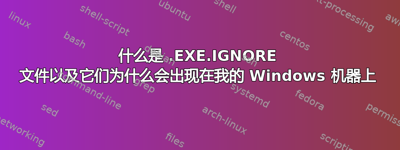 什么是 .EXE.IGNORE 文件以及它们为什么会出现在我的 Windows 机器上