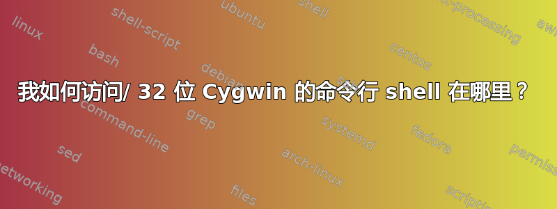 我如何访问/ 32 位 Cygwin 的命令行 shell 在哪里？