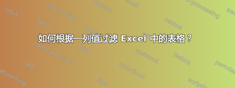 如何根据一列值过滤 Excel 中的表格？