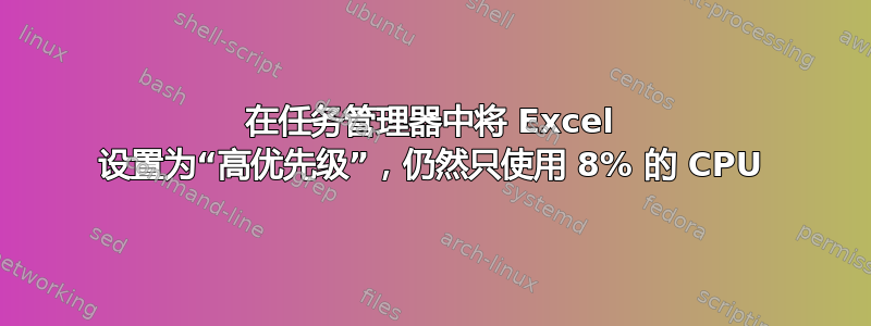 在任务管理器中将 Excel 设置为“高优先级”，仍然只使用 8% 的 CPU