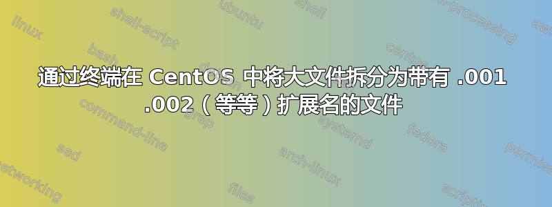 通过终端在 CentOS 中将大文件拆分为带有 .001 .002（等等）扩展名的文件