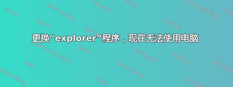 更换“explorer”程序，现在无法使用电脑