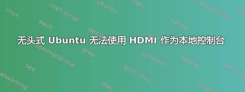 无头式 Ubuntu 无法使用 HDMI 作为本地控制台