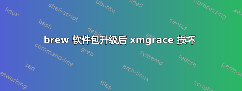 brew 软件包升级后 xmgrace 损坏