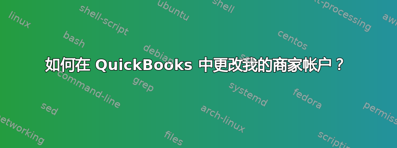 如何在 QuickBooks 中更改我的商家帐户？