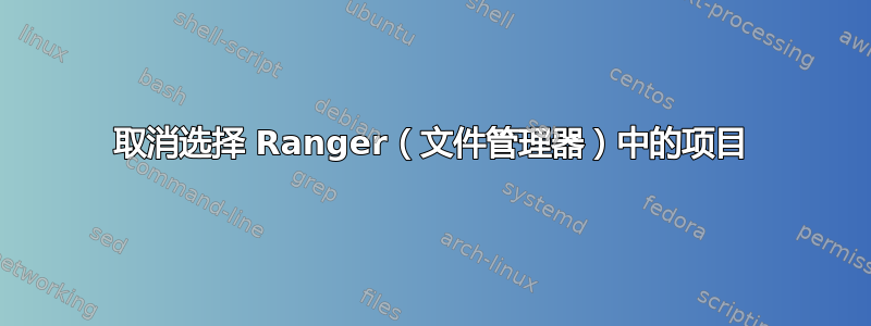 取消选择 Ranger（文件管理器）中的项目