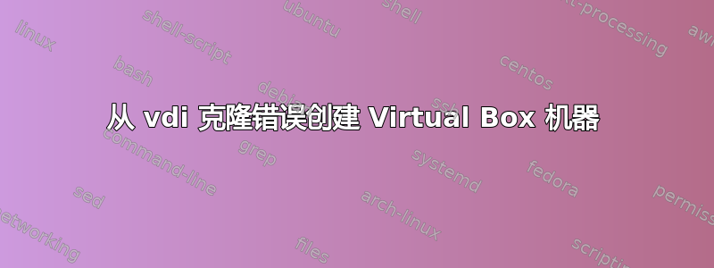 从 vdi 克隆错误创建 Virtual Box 机器