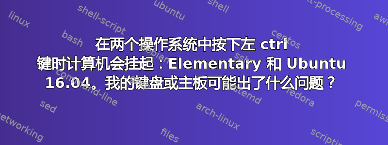 在两个操作系统中按下左 ctrl 键时计算机会挂起：Elementary 和 Ubuntu 16.04。我的键盘或主板可能出了什么问题？