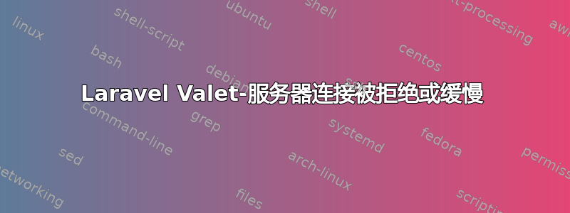 Laravel Valet-服务器连接被拒绝或缓慢