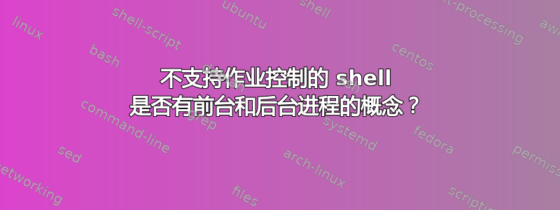 不支持作业控制的 shell 是否有前台和后台进程的概念？