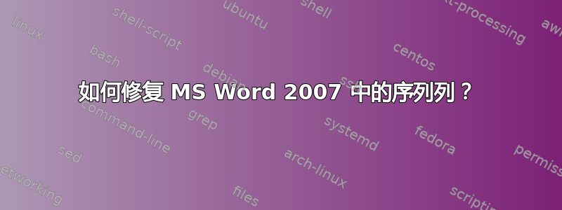 如何修复 MS Word 2007 中的序列列？