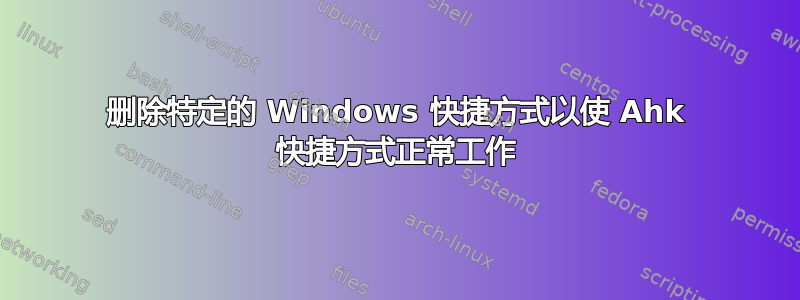 删除特定的 Windows 快捷方式以使 Ahk 快捷方式正常工作