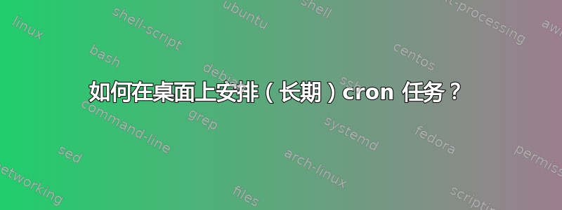 如何在桌面上安排（长期）cron 任务？