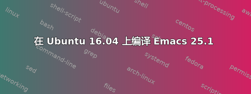 在 Ubuntu 16.04 上编译 Emacs 25.1