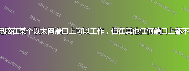 笔记本电脑在某个以太网端口上可以工作，但在其他任何端口上都不能工作