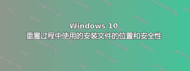 Windows 10 重置过程中使用的安装文件的位置和安全性