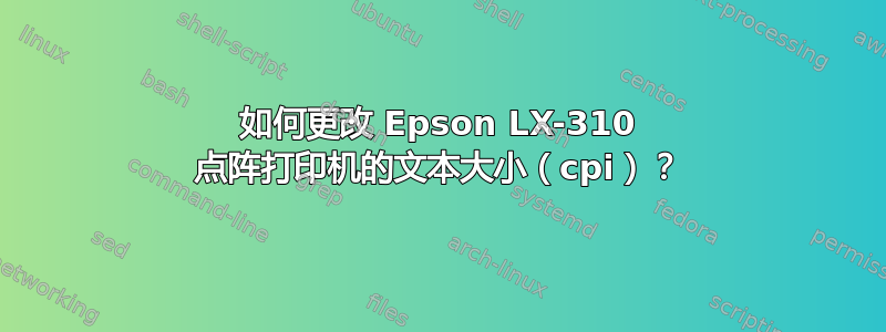 如何更改 Epson LX-310 点阵打印机的文本大小（cpi）？