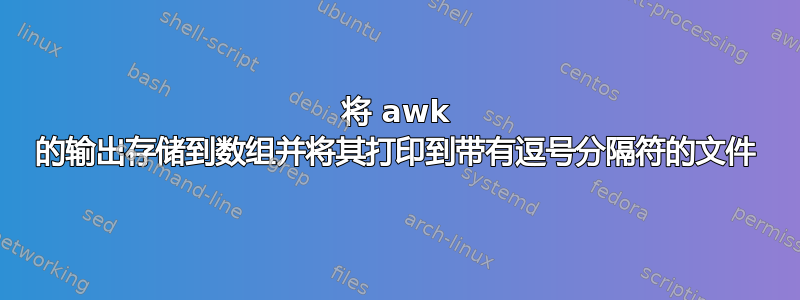 将 awk 的输出存储到数组并将其打印到带有逗号分隔符的文件