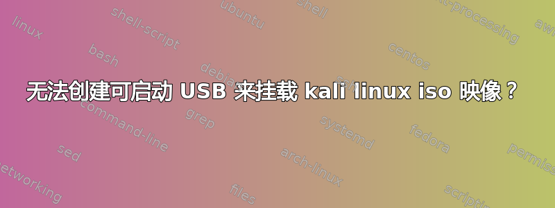 无法创建可启动 USB 来挂载 kali linux iso 映像？