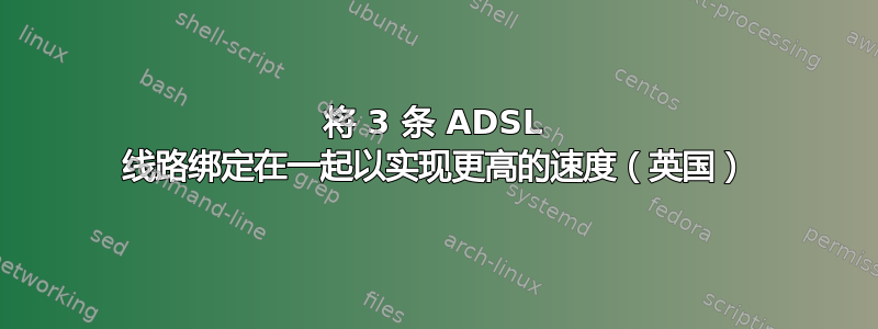 将 3 条 ADSL 线路绑定在一起以实现更高的速度（英国）