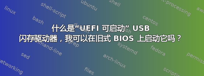 什么是“UEFI 可启动” USB 闪存驱动器，我可以在旧式 BIOS 上启动它吗？