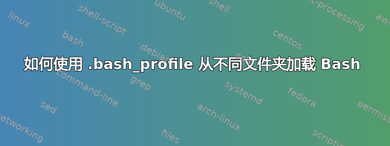 如何使用 .bash_profile 从不同文件夹加载 Bash