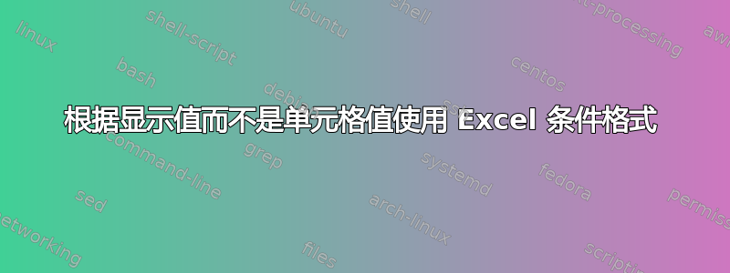 根据显示值而不是单元格值使用 Excel 条件格式